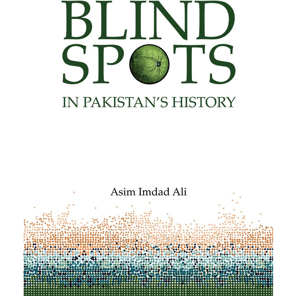 Blind Spots in Pakistan&#39;s History - Asim Imdad Ali