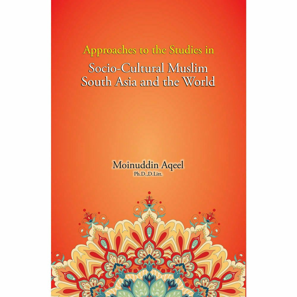 Approaches to the Studies in Socio-Cultural Muslim South Asia and the World - Moinuddin Aqeel